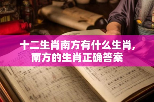 十二生肖南方有什么生肖,南方的生肖正确答案