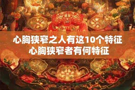 心胸狭窄之人有这10个特征 心胸狭窄者有何特征