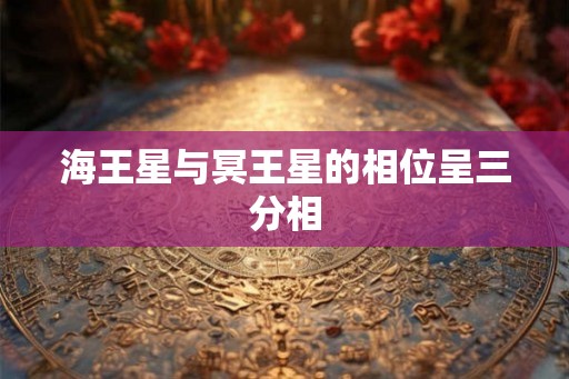 海王星与冥王星的相位呈三分相