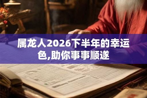 属龙人2026下半年的幸运色,助你事事顺遂