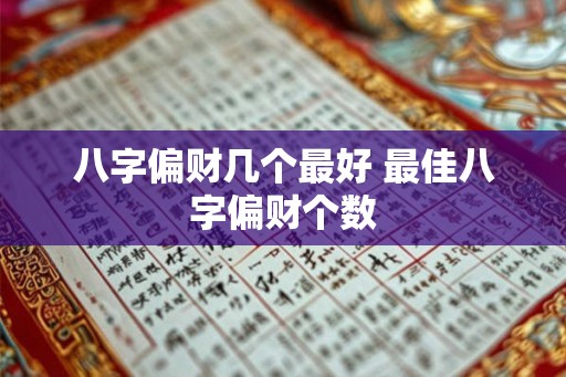 八字偏财几个最好 最佳八字偏财个数 八字偏财几个最好 最佳八字偏财个数