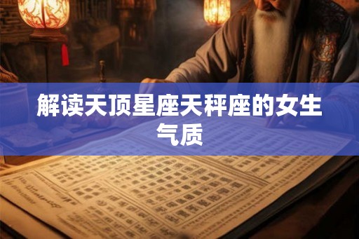 解读天顶星座天秤座的女生气质
