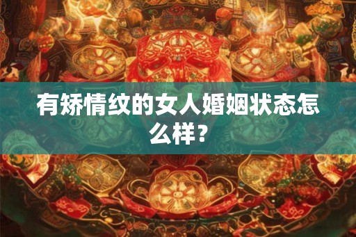 有矫情纹的女人婚姻状态怎么样？