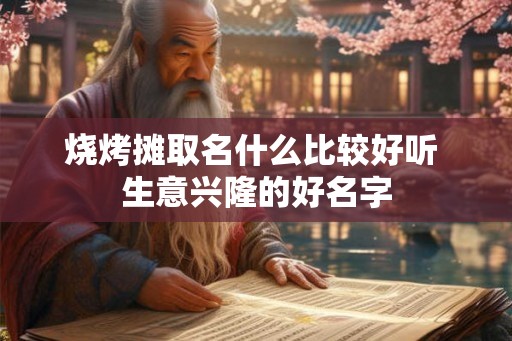 烧烤摊取名什么比较好听 生意兴隆的好名字