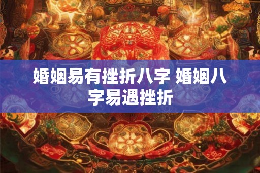 婚姻易有挫折八字 婚姻八字易遇挫折