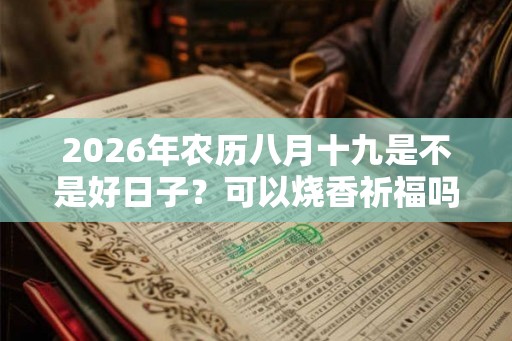 2026年农历八月十九是不是好日子？可以烧香祈福吗？