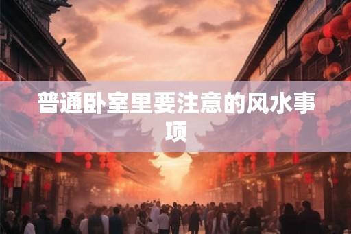 普通卧室里要注意的风水事项