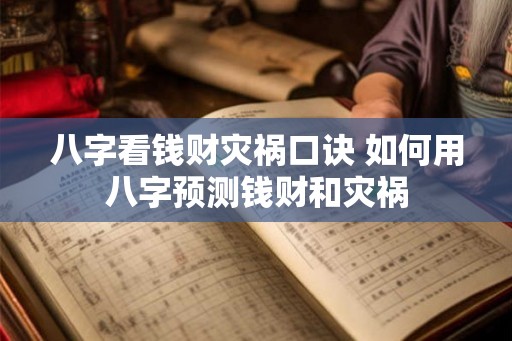 八字看钱财灾祸口诀 如何用八字预测钱财和灾祸
