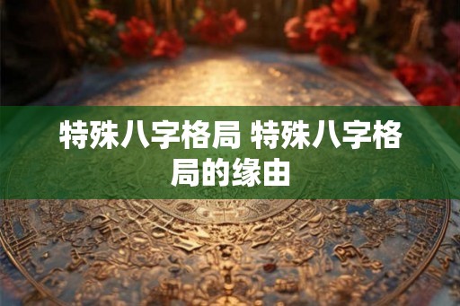 特殊八字格局 特殊八字格局的缘由