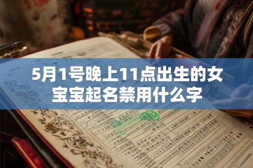 5月1号晚上11点出生的女宝宝起名禁用什么字