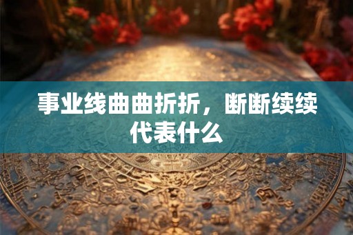 事业线曲曲折折，断断续续代表什么