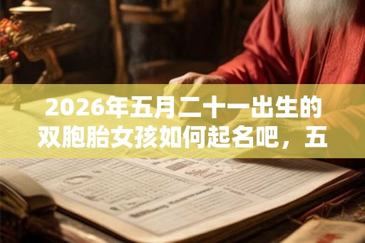 2026年五月二十一出生的双胞胎女孩如何起名吧，五行属什么