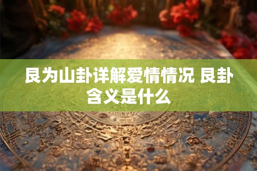 艮为山卦详解爱情情况 艮卦含义是什么