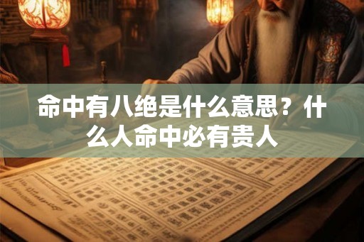 命中有八绝是什么意思？什么人命中必有贵人