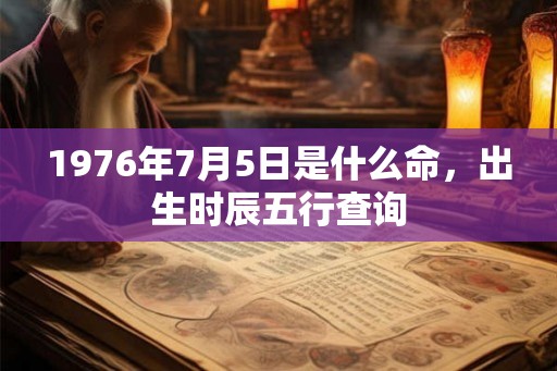 1976年7月5日是什么命，出生时辰五行查询