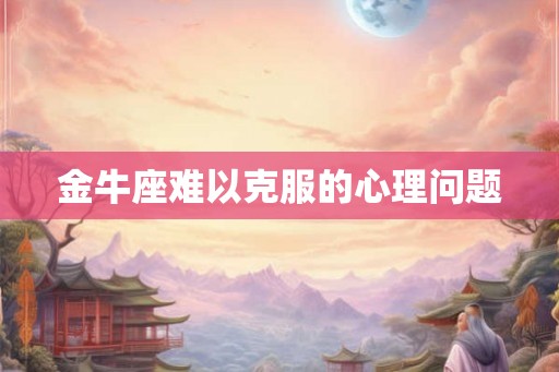 金牛座难以克服的心理问题