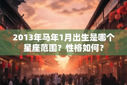 2013年马年1月出生是哪个星座范围？性格如何？