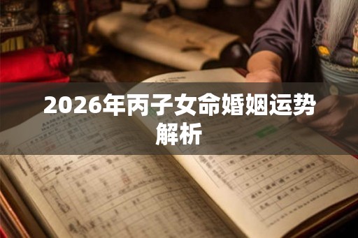 2026年丙子女命婚姻运势解析