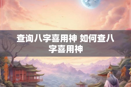 查询八字喜用神 如何查八字喜用神