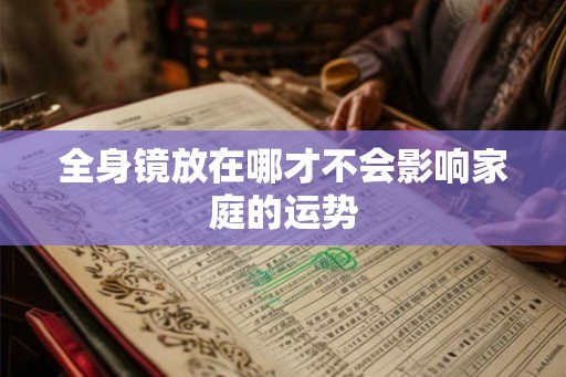 全身镜放在哪才不会影响家庭的运势