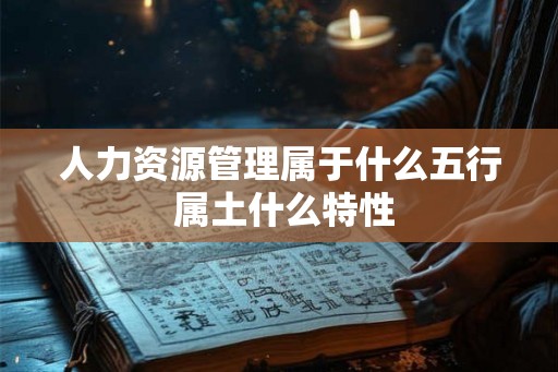 人力资源管理属于什么五行 属土什么特性