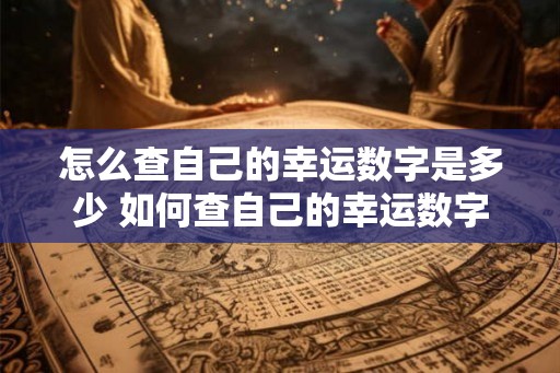 怎么查自己的幸运数字是多少 如何查自己的幸运数字