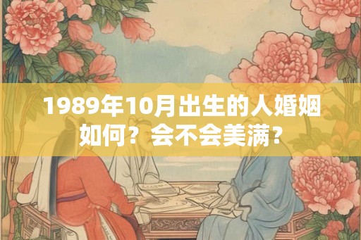 1989年10月出生的人婚姻如何？会不会美满？
