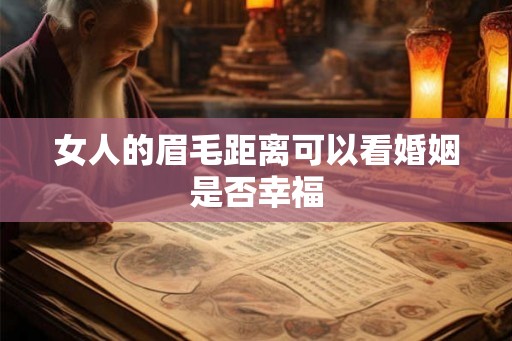 女人的眉毛距离可以看婚姻是否幸福