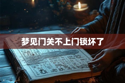 梦见门关不上门锁坏了