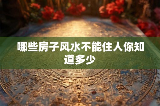 哪些房子风水不能住人你知道多少