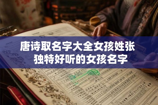 唐诗取名字大全女孩姓张  独特好听的女孩名字