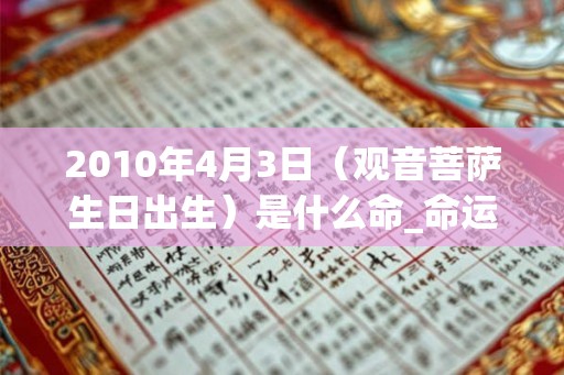 2010年4月3日（观音菩萨生日出生）是什么命_命运如何