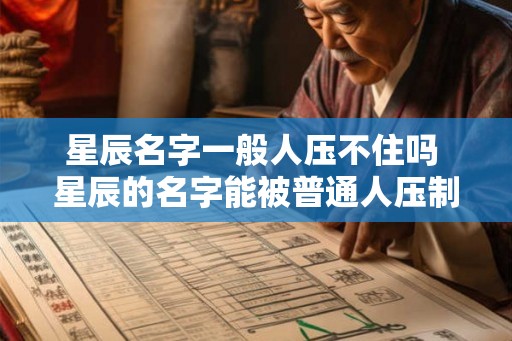 星辰名字一般人压不住吗 星辰的名字能被普通人压制吗