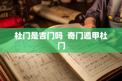 杜门是吉门吗 奇门遁甲杜门 杜门是吉门吗 奇门遁甲杜门