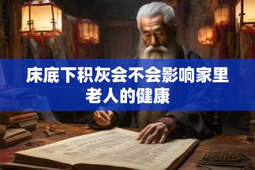床底下积灰会不会影响家里老人的健康