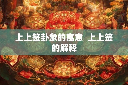 上上签卦象的寓意  上上签的解释