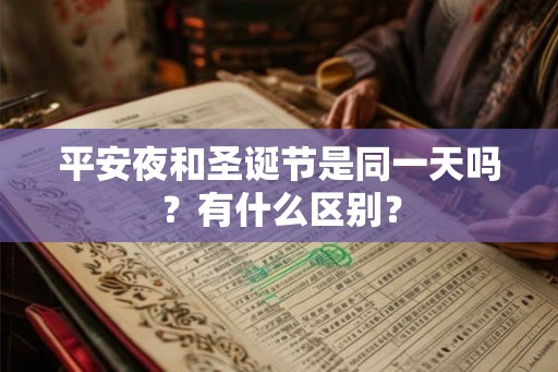 平安夜和圣诞节是同一天吗?有什么区别? 平安夜和圣诞节是同一天吗?有什么区别?