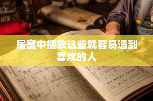 居室中摆放这些就容易遇到喜欢的人