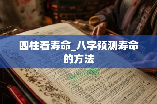 四柱看寿命_八字预测寿命的方法