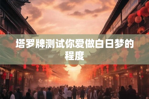塔罗牌测试你爱做白日梦的程度
