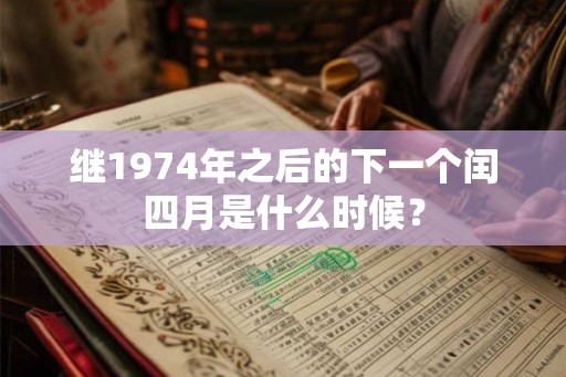 继1974年之后的下一个闰四月是什么时候? 继1974年之后的下一个闰四月是什么时候?