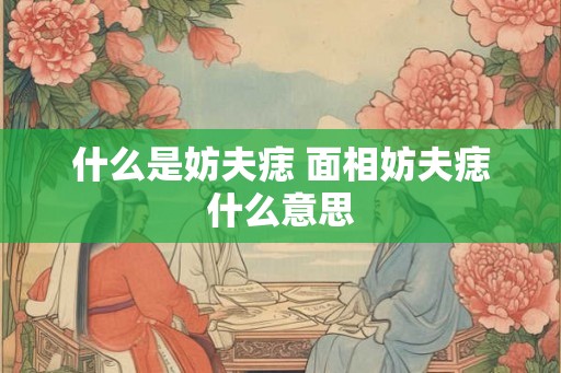什么是妨夫痣 面相妨夫痣什么意思