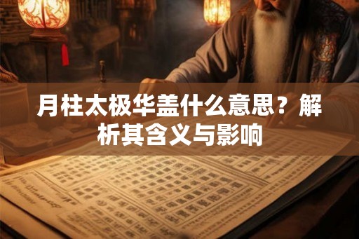 月柱太极华盖什么意思？解析其含义与影响