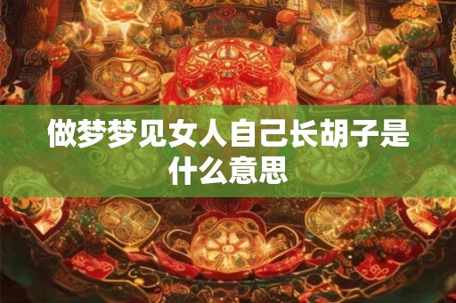 做梦梦见女人自己长胡子是什么意思