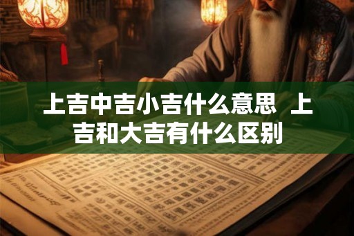 上吉中吉小吉什么意思  上吉和大吉有什么区别