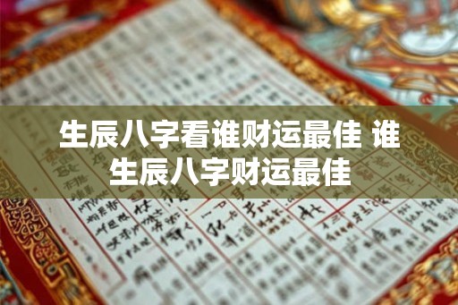 生辰八字看谁财运最佳 谁生辰八字财运最佳