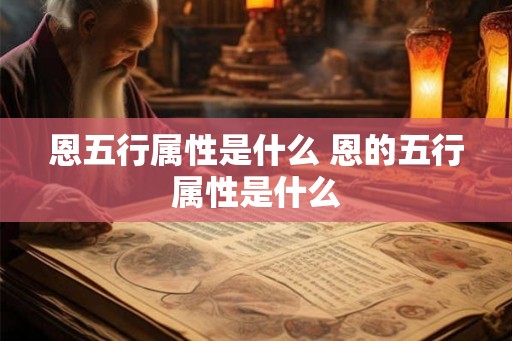 恩五行属性是什么 恩的五行属性是什么