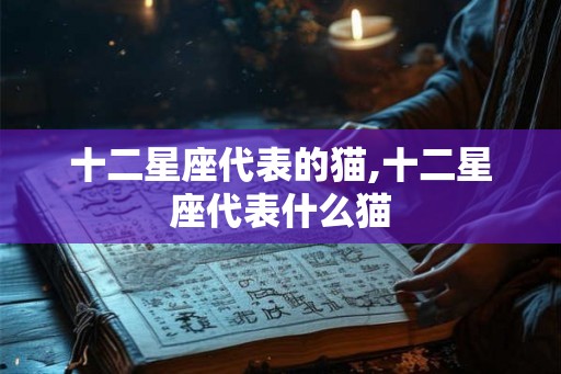十二星座代表的猫,十二星座代表什么猫