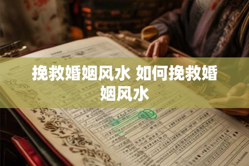 挽救婚姻风水 如何挽救婚姻风水 挽救婚姻风水 如何挽救婚姻风水