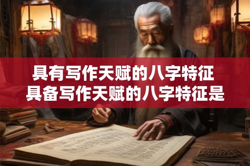 具有写作天赋的八字特征 具备写作天赋的八字特征是什么